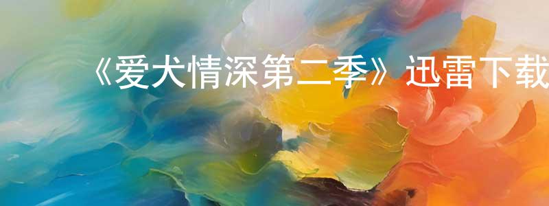 ﻿蔡志国的动漫综艺大全,﻿《爱犬情深第二季》迅雷下载/在线观看-选秀综艺-美剧天堂